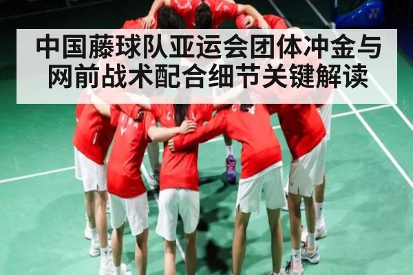 中国藤球队亚运会团体冲金与网前战术配合细节关键解读 | Yabo Sports