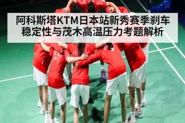 阿科斯塔KTM日本站新秀赛季刹车稳定性与茂木高温压力考题解析 | Yabo Sports