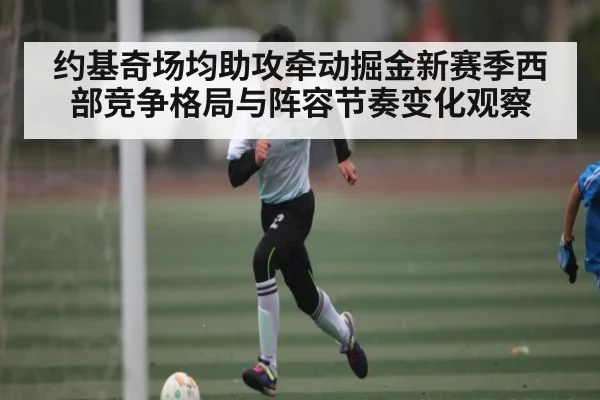约基奇场均助攻牵动掘金新赛季西部竞争格局与阵容节奏变化观察 | Yabo Sports